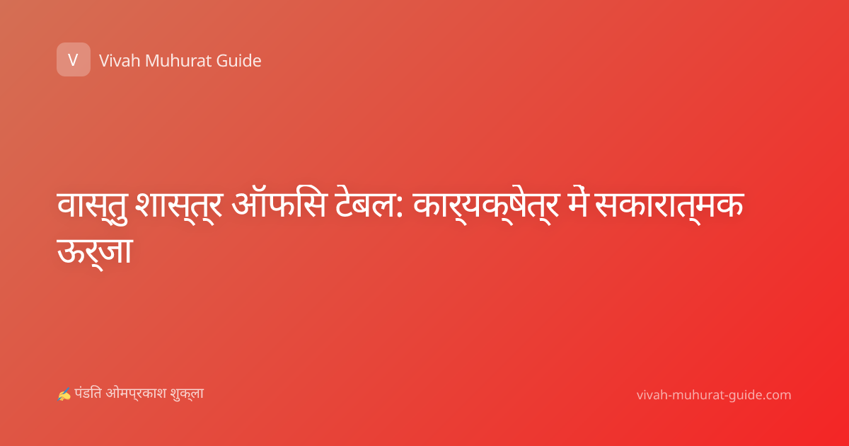 वास्तु शास्त्र ऑफिस टेबल: कार्यक्षेत्र में सकारात्मक ऊर्जा
