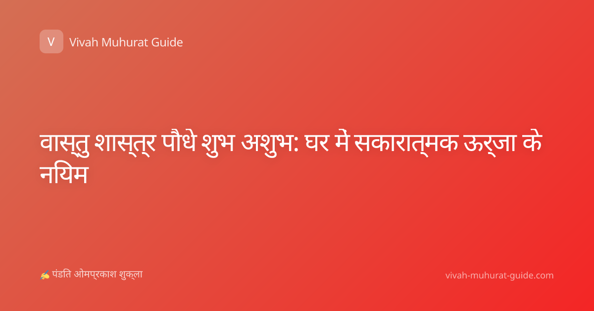 वास्तु शास्त्र पौधे शुभ अशुभ: घर में सकारात्मक ऊर्जा के नियम